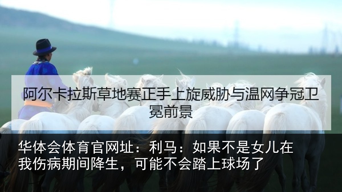 华体会体育官网址：利马：如果不是女儿在我伤病期间降生，可能不会踏上球场了