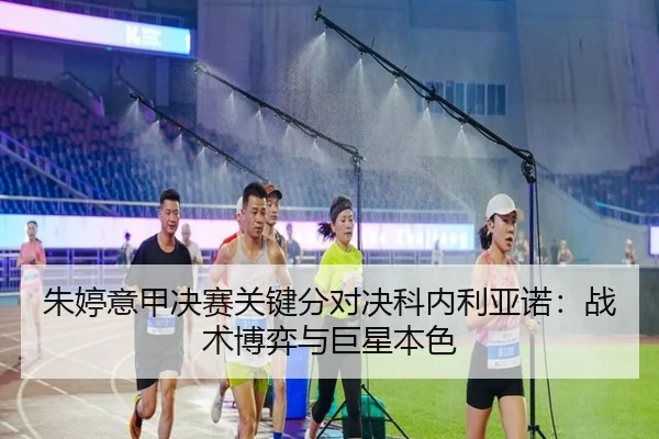 朱婷意甲决赛关键分对决科内利亚诺：战术博弈与巨星本色