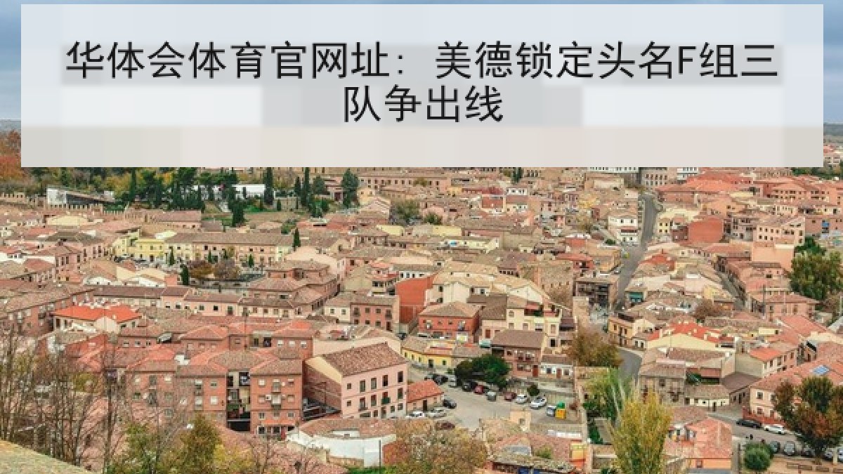 华体会体育官网址: 美德锁定头名F组三队争出线 华体会体育官网址: 美德锁定头名F组三队争出线