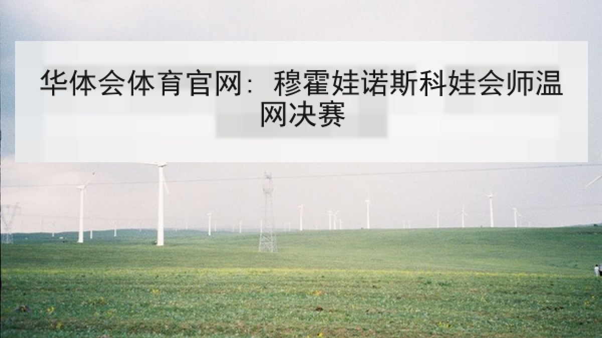 华体会体育官网: 穆霍娃诺斯科娃会师温网决赛 华体会体育官网: 穆霍娃诺斯科娃会师温网决赛