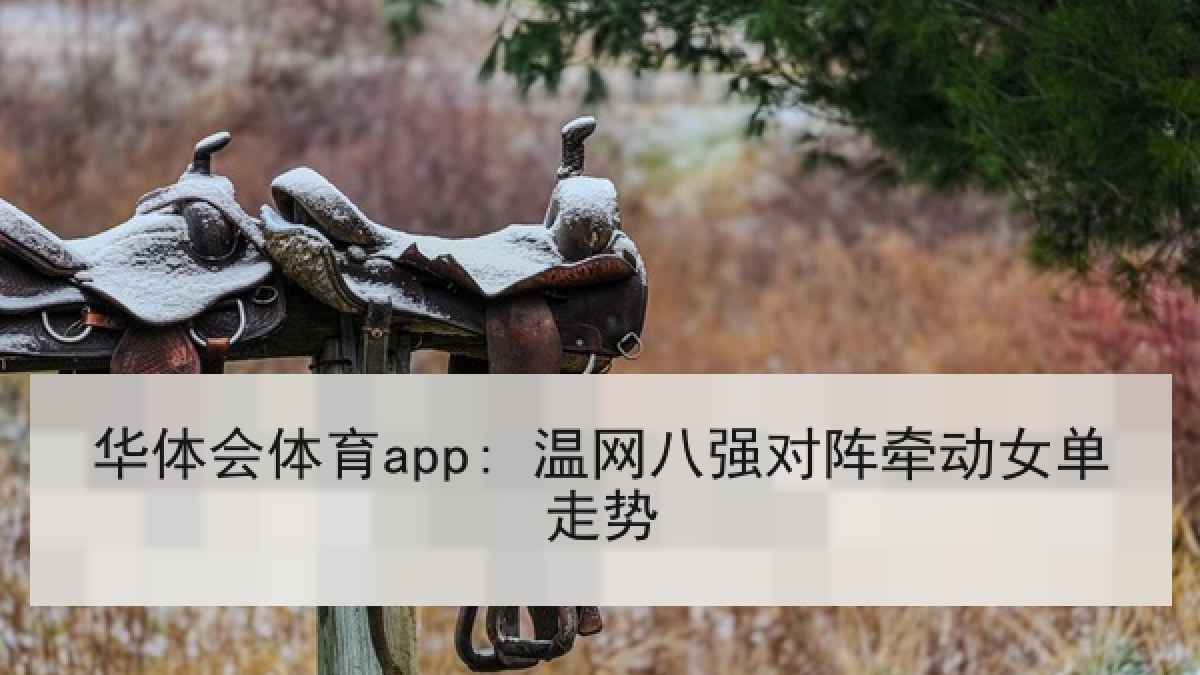 华体会体育app: 温网八强对阵牵动女单走势 华体会体育app: 温网八强对阵牵动女单走势