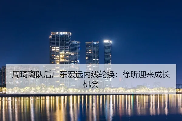 周琦离队后广东宏远内线轮换：徐昕迎来成长机会