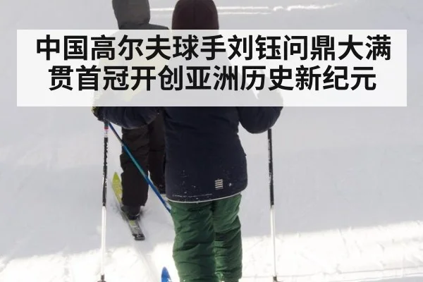 中国高尔夫球手刘钰问鼎大满贯首冠开创亚洲历史新纪元