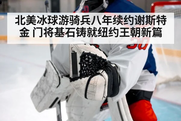 北美冰球游骑兵八年续约谢斯特金 门将基石铸就纽约王朝新篇