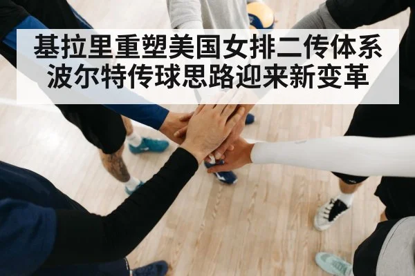 基拉里重塑美国女排二传体系 波尔特传球思路迎来新变革