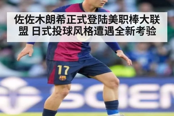 佐佐木朗希正式登陆美职棒大联盟 日式投球风格遭遇全新考验
