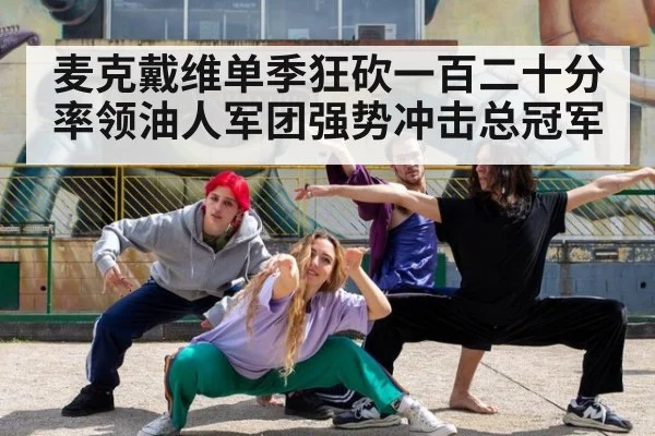 麦克戴维单季狂砍一百二十分率领油人军团强势冲击总冠军