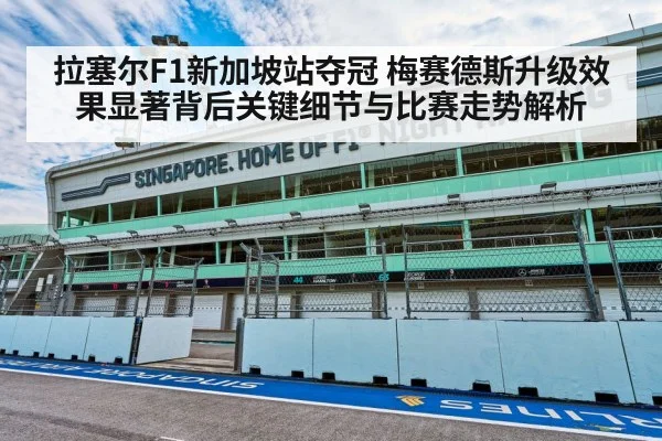 拉塞尔F1新加坡站夺冠 梅赛德斯升级效果显著背后关键细节与比赛走势解析