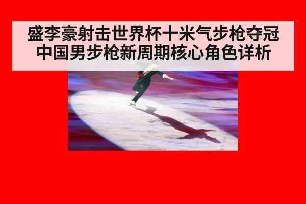 盛李豪射击世界杯十米气步枪夺冠 中国男步枪新周期核心角色详析