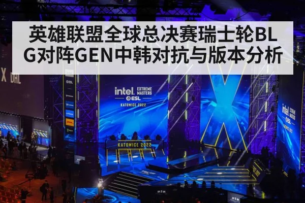 英雄联盟全球总决赛瑞士轮BLG对阵GEN中韩对抗与版本分析